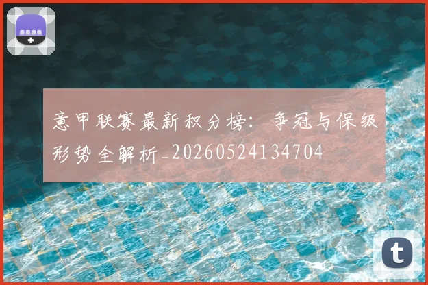 意甲联赛最新积分榜:争冠与保级形势全解析_20260524134704