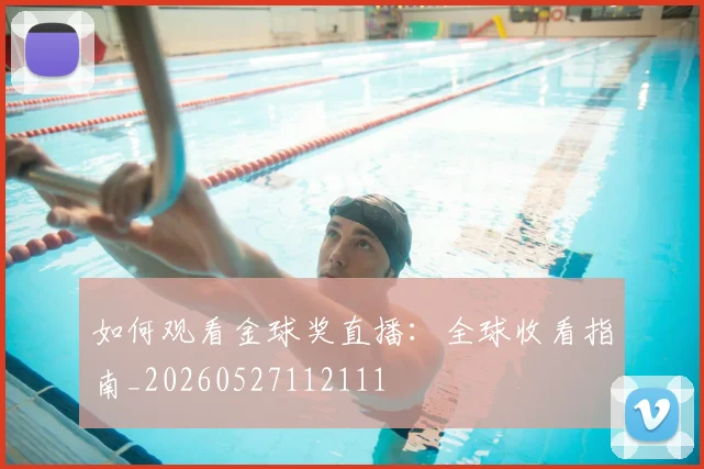 如何观看金球奖直播:全球收看指南_20260527112111
