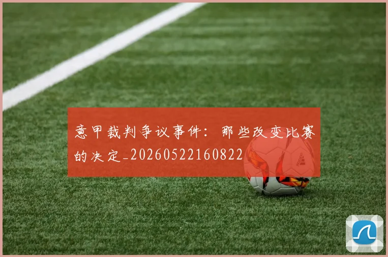 意甲裁判争议事件：那些改变比赛的决定_20260522160822