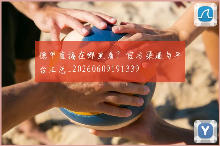 德甲直播在哪里看?官方渠道与平台汇总_20260609191339