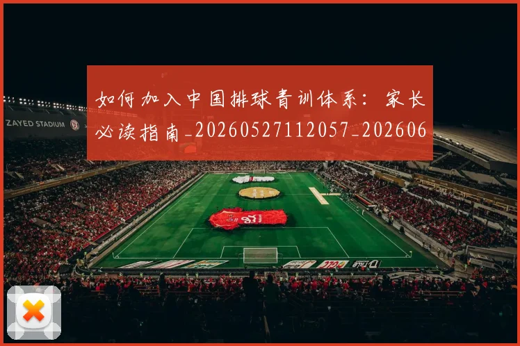 如何加入中国排球青训体系:家长必读指南_20260527112057_20260609160651