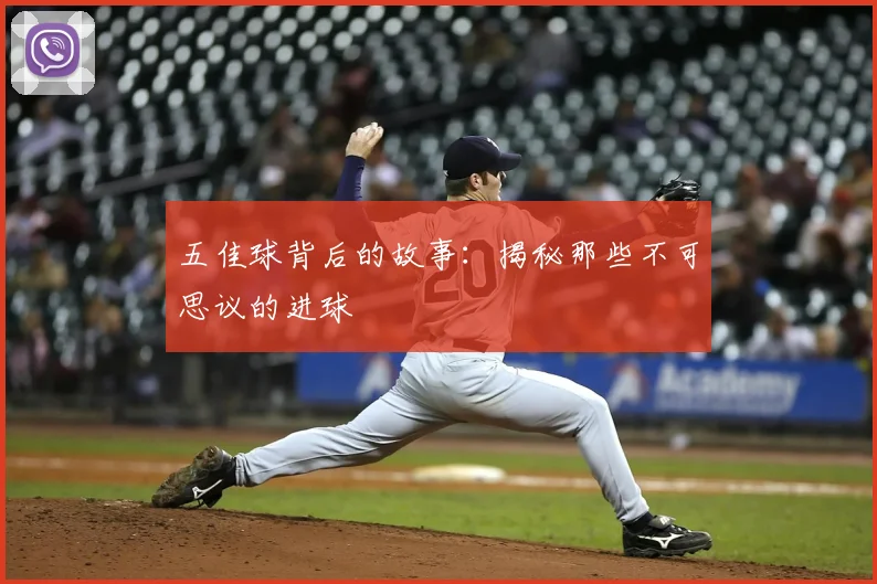 五佳球背后的故事:揭秘那些不可思议的进球