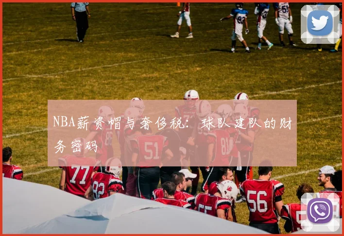 NBA薪资帽与奢侈税：球队建队的财务密码