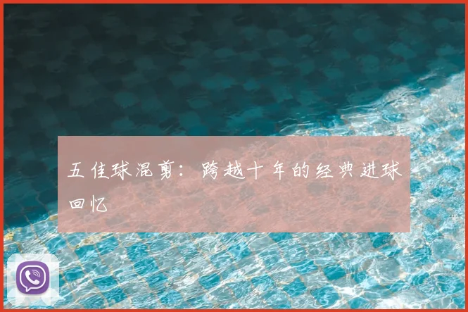 五佳球混剪:跨越十年的经典进球回忆