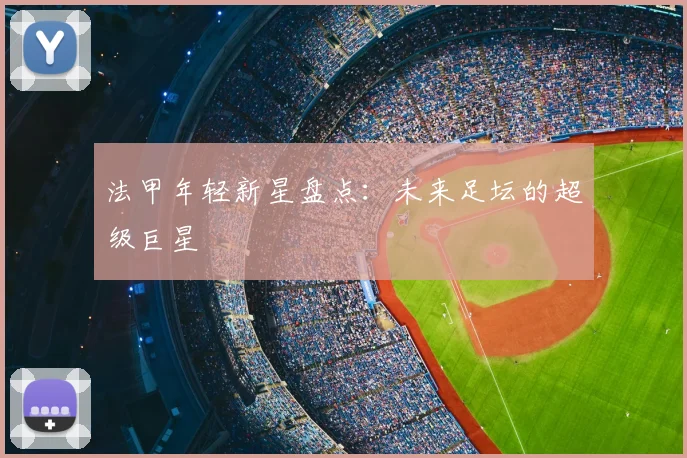 法甲年轻新星盘点：未来足坛的超级巨星