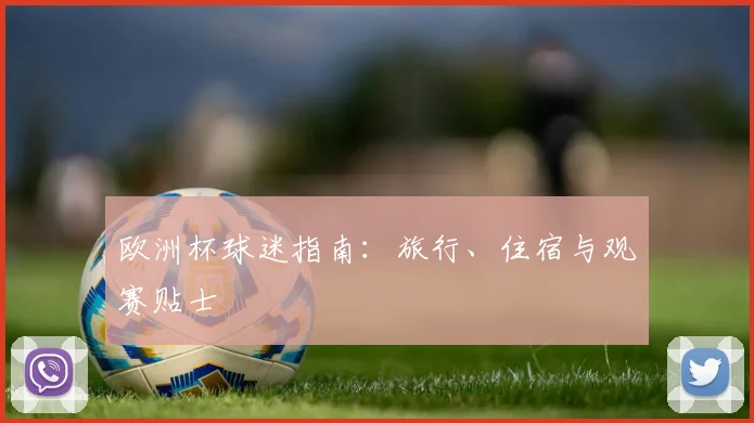 欧洲杯球迷指南:旅行、住宿与观赛贴士