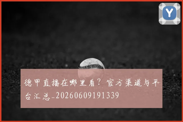 德甲直播在哪里看?官方渠道与平台汇总_20260609191339