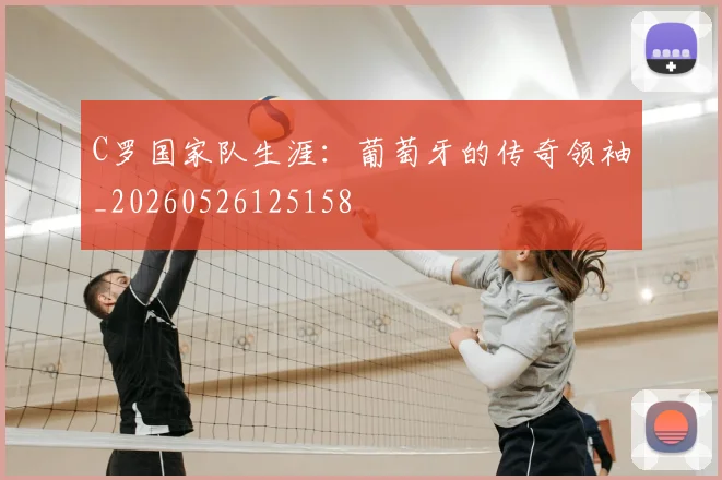 C罗国家队生涯:葡萄牙的传奇领袖_20260526125158