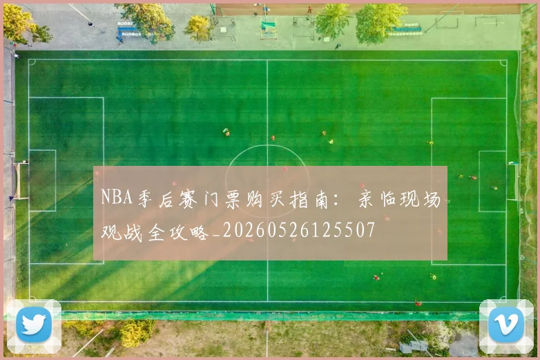 NBA季后赛门票购买指南:亲临现场观战全攻略_20260526125507
