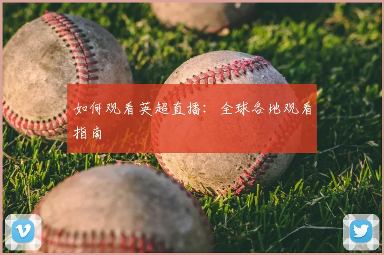 如何观看英超直播：全球各地观看指南